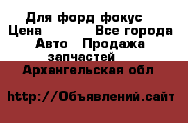 Для форд фокус  › Цена ­ 5 000 - Все города Авто » Продажа запчастей   . Архангельская обл.